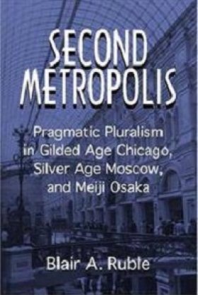 Second Metropolis: Pragmatic Pluralism in Gilded Age Chicago, Silver Age Moscow, and Meiji Osaka by Blair A. Ruble