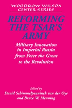 Reforming the Tsar's Army: Military Innovation in Imperial Russia from Peter the Great to the Revolution, edited by David Schimmelpenninck van der Oye and Bruce W. Menning 