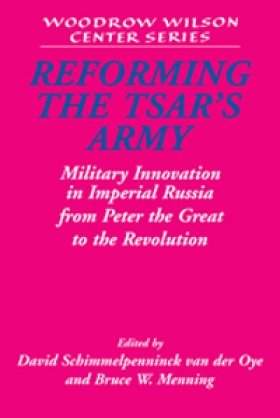 Reforming the Tsar's Army: Military Innovation in Imperial Russia from Peter the Great to the Revolution, edited by David Schimmelpenninck van der Oye and Bruce W. Menning