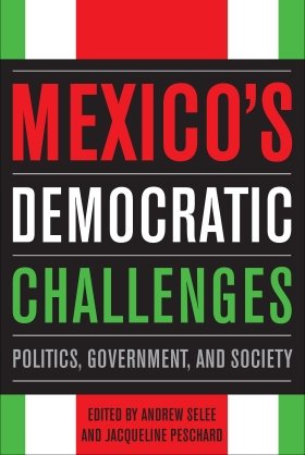 Mexico's Democratic Challenges: Politics, Government, and Society, edited by Andrew Selee and Jacqueline Peschard