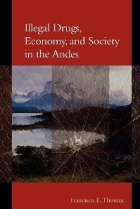 Illegal Drugs, Economy, and Society in the Andes by Francisco E. Thoumi