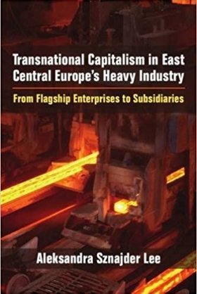 Transnational Capitalism in East Central Europe’s Heavy Industry: From Flagship Enterprises to Subsidiaries