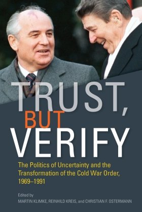 Trust, but Verify: The Politics of Uncertainty and the Transformation of the Cold War Order, 1969–1991, edited by Martin Klimke, Reinhild Kreis, and Christian F. Ostermann