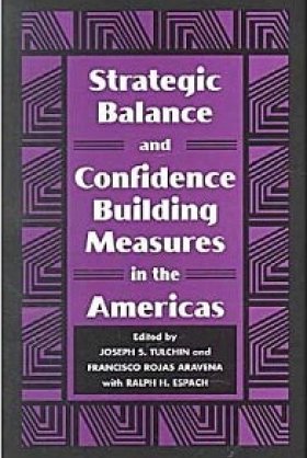 Strategic Balance and Confidence Building Measures in the Americas, edited by Joseph S. Tulchin and Francisco Rojas Aravena