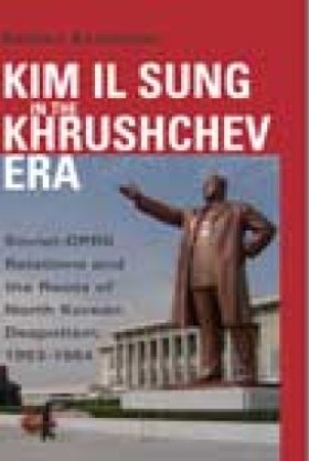 Kim Il Sung in the Khrushchev Era: Soviet-DPRK Relations and the Role of North Korean Despotism, 1953-1964