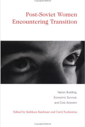 Post-Soviet Women Encountering Transition: Nation-Building, Economic Survival, and Civic Activism, edited by Kathleen Kuehnast and Carol Nechemias 