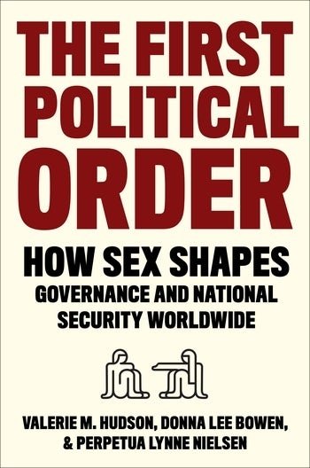 The First Political Order How Sex Shapes Governance and National Security Worldwide Valerie M. Hudson, Donna Lee Bowen, and Perpetua Lynne Nielsen