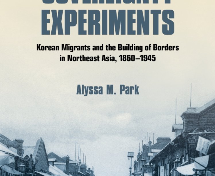 Sovereignty Experiments: Korean Migrants and the Building of Borders in Northeast Asia, 1860-1945