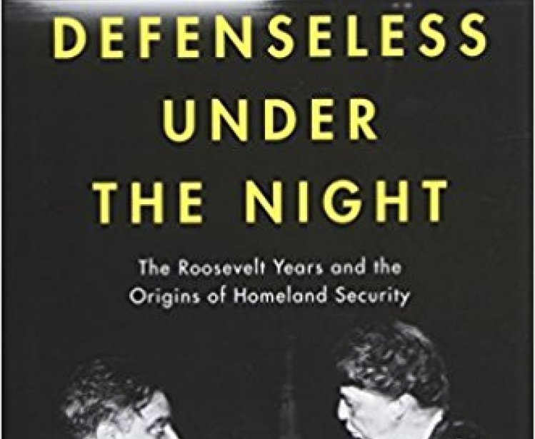 Defenseless Under the Night: The Roosevelt Years and the Origins of Homeland Security