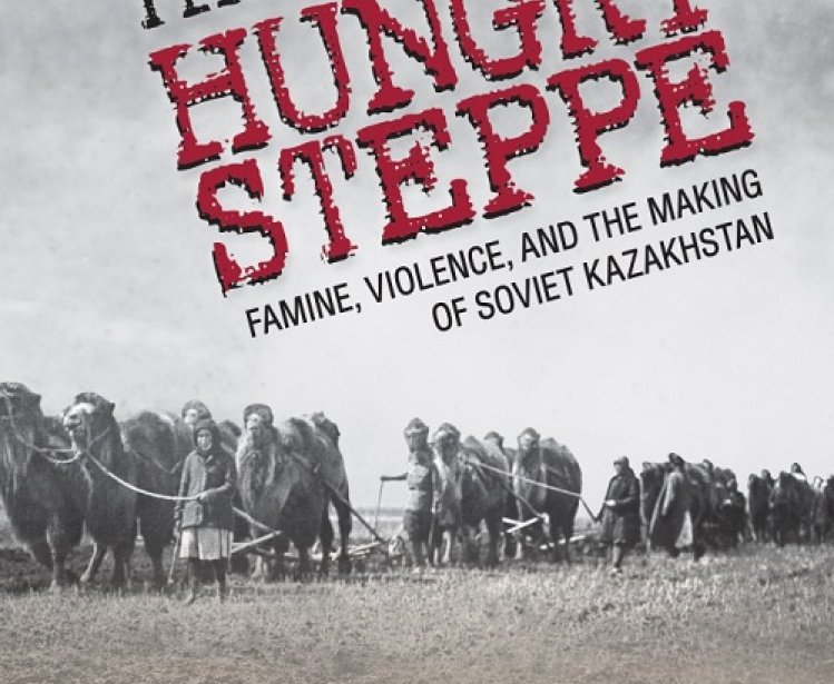 The Hungry Steppe: Famine, Violence, and the Making of Soviet Kazakhstan