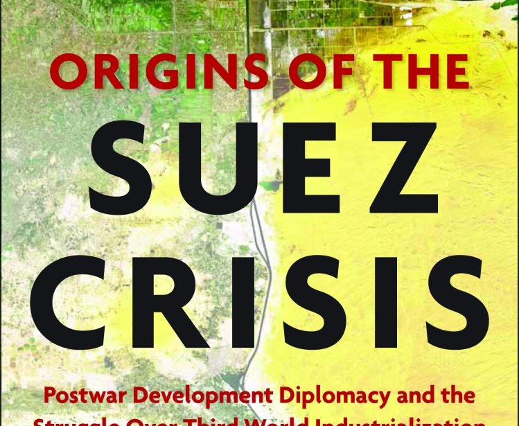 Origins of the Suez Crisis: Postwar Development Diplomacy and the Struggle over Third World Industrialization, 1945–1956, by Guy Laron