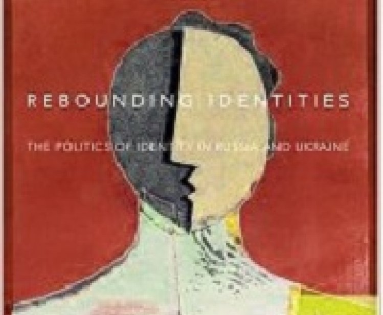 Rebounding Identities: The Politics of Identity in Russia and Ukraine, edited by Dominique Arel and Blair A. Ruble