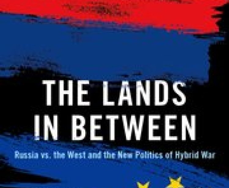 Book Talk: "The Lands in Between: Russia vs. the West and the New Politics of Hybrid War"