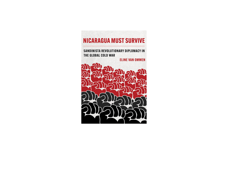 Nicaragua Must Survive: Sandinista Revolutionary Diplomacy in the Global Cold War