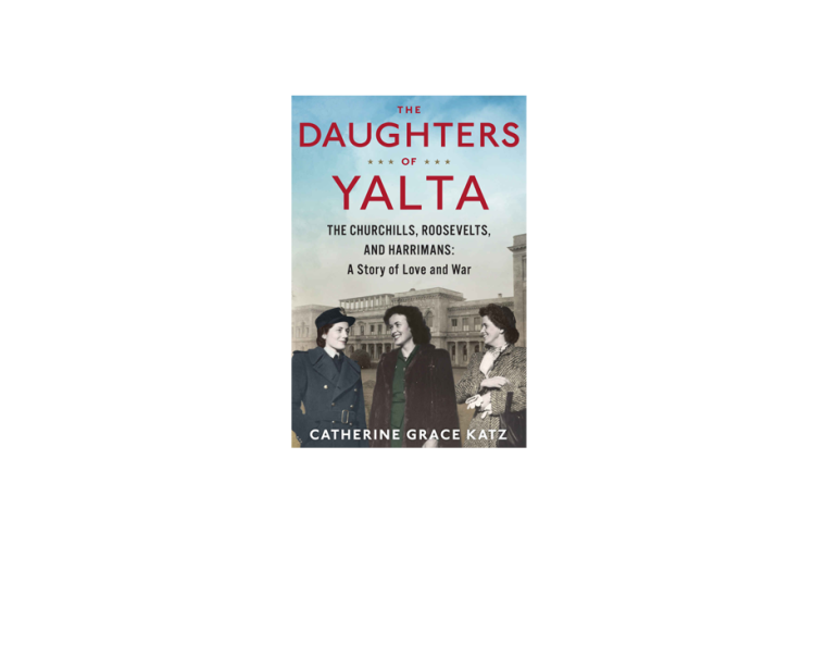 The Daughters of Yalta: The Churchills, Roosevelts, and Harrimans: A Story of Love and War