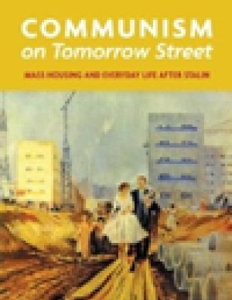 Communism on Tomorrow Street: Mass Housing and Everyday Life after Stalin