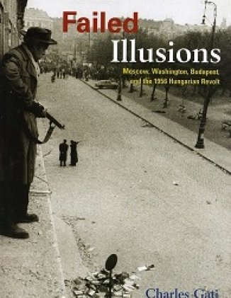 Failed Illusions: Moscow, Washington, Budapest, and the 1956 Hungarian Revolt