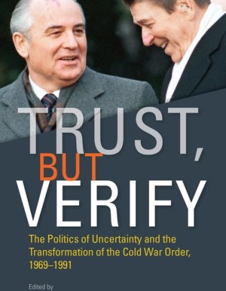 Trust, but Verify: The Politics of Uncertainty and the Transformation of the Cold War Order, 1969-1991