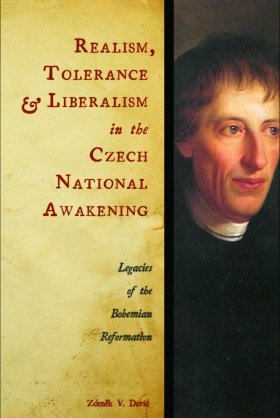 Realism, Tolerance, and Liberalism in the Czech National Awakening: Legacies of the Bohemian Reformation by Zdeněk V. David 