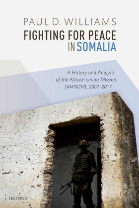 Fighting for Peace in Somalia:  A History and Analysis of the African Union Mission (AMISOM), 2007-2017